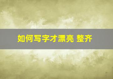 如何写字才漂亮 整齐